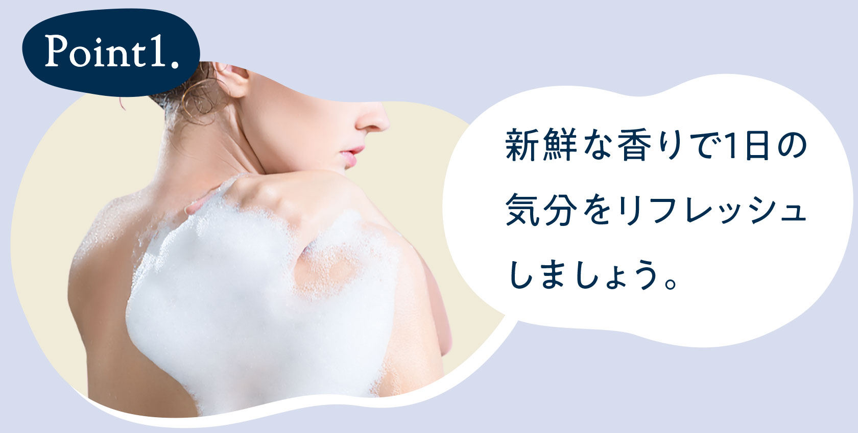 Point1 新鮮な香りで1日の疲れをとり、気分を和らげましょう。